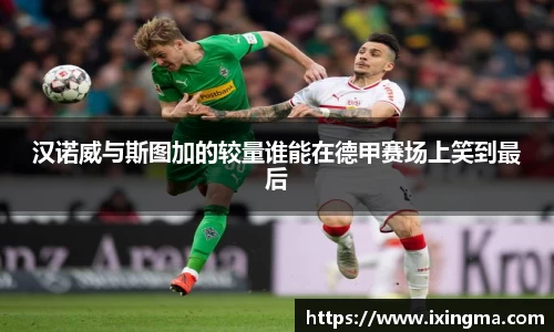 汉诺威与斯图加的较量谁能在德甲赛场上笑到最后