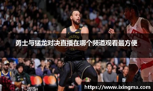 勇士与猛龙对决直播在哪个频道观看最方便